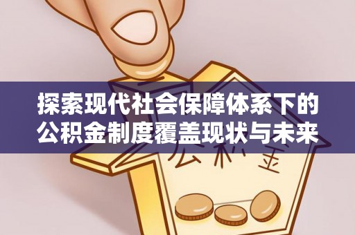 洋山探索现代社会保障体系下的公积金制度覆盖现状与未来发展