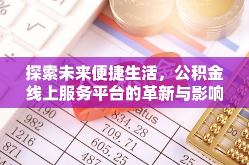 洋山探索未来便捷生活，公积金线上服务平台的革新与影响