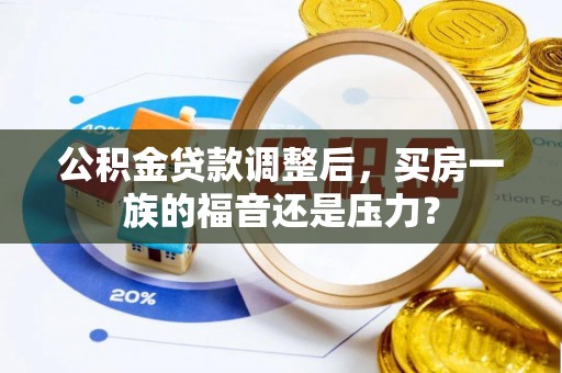 洋山公积金贷款调整后，买房一族的福音还是压力？