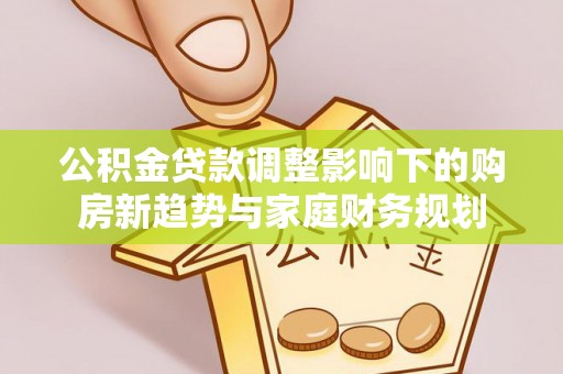洋山公积金贷款调整影响下的购房新趋势与家庭财务规划