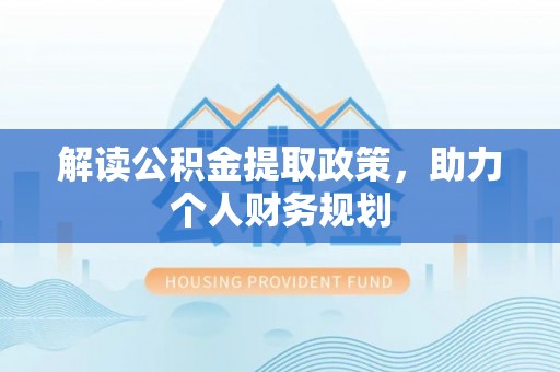 洋山解读公积金提取政策，助力个人财务规划