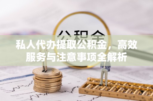 洋山私人代办提取公积金，高效服务与注意事项全解析