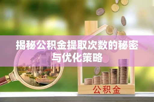 洋山揭秘公积金提取次数的秘密与优化策略