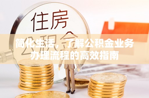 洋山简化生活，了解公积金业务办理流程的高效指南