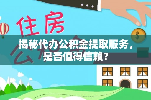 洋山揭秘代办公积金提取服务，是否值得信赖？
