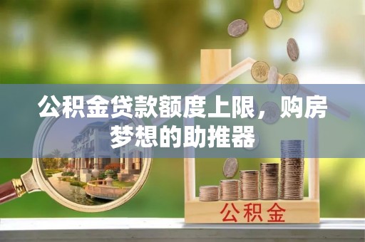 洋山公积金贷款额度上限，购房梦想的助推器