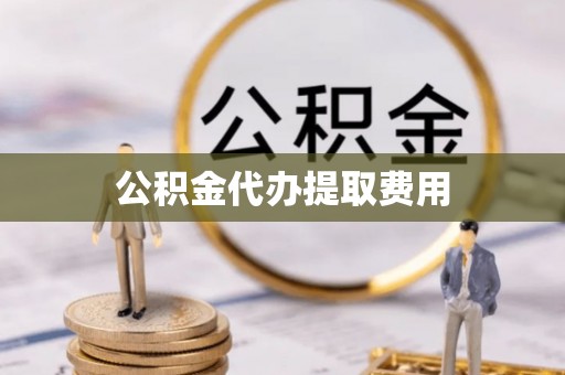 洋山公积金代办提取费用