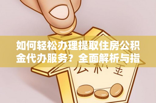 洋山如何轻松办理提取住房公积金代办服务？全面解析与指南