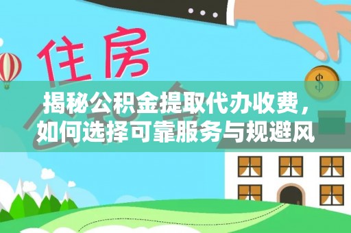 洋山揭秘公积金提取代办收费，如何选择可靠服务与规避风险