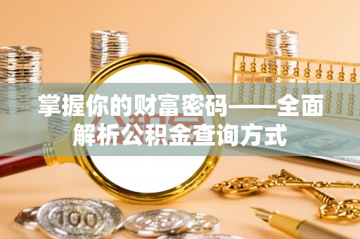 洋山掌握你的财富密码——全面解析公积金查询方式