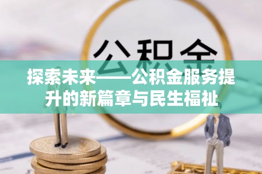 洋山探索未来——公积金服务提升的新篇章与民生福祉