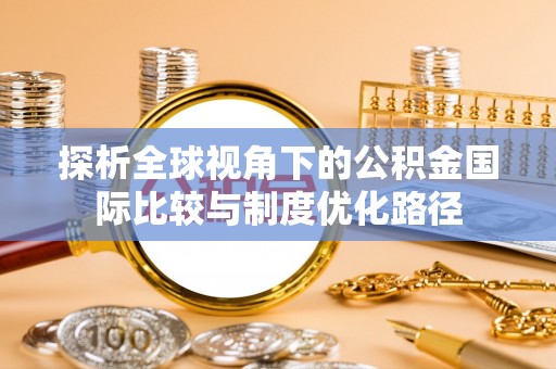 洋山探析全球视角下的公积金国际比较与制度优化路径