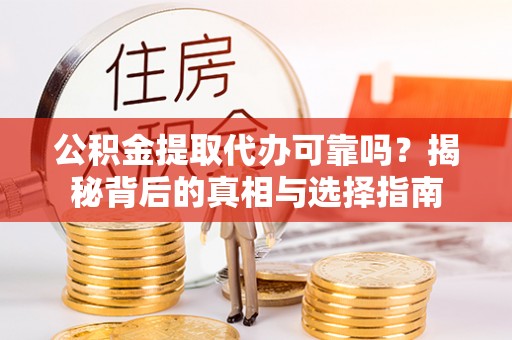 洋山公积金提取代办可靠吗？揭秘背后的真相与选择指南