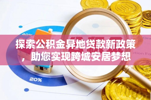 洋山探索公积金异地贷款新政策，助您实现跨城安居梦想
