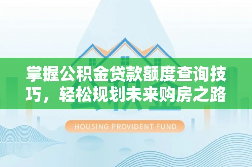 洋山掌握公积金贷款额度查询技巧，轻松规划未来购房之路