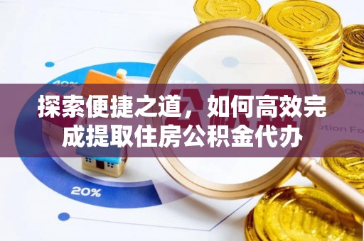 洋山探索便捷之道，如何高效完成提取住房公积金代办