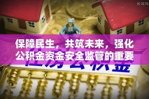 洋山保障民生，共筑未来，强化公积金资金安全监管的重要性