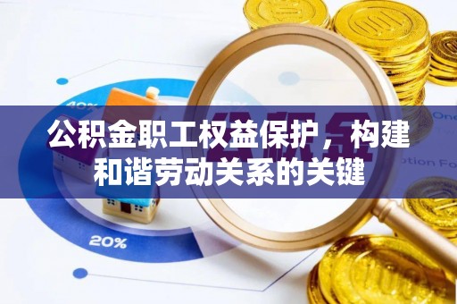 洋山公积金职工权益保护，构建和谐劳动关系的关键