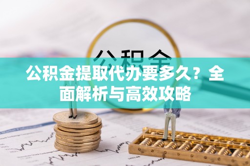洋山公积金提取代办要多久？全面解析与高效攻略