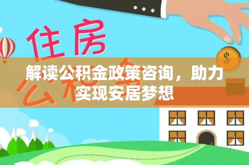 洋山解读公积金政策咨询，助力实现安居梦想