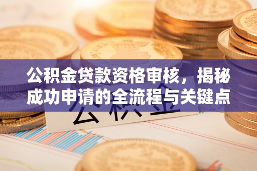 洋山公积金贷款资格审核，揭秘成功申请的全流程与关键点