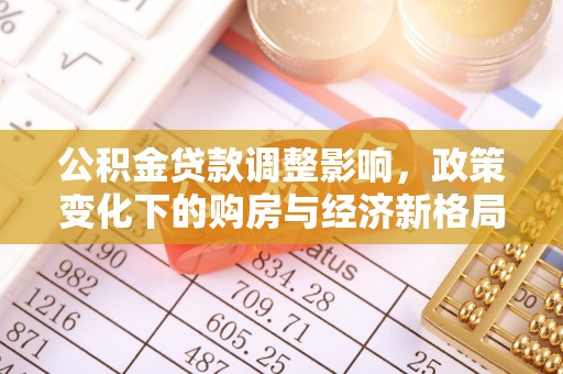 洋山公积金贷款调整影响，政策变化下的购房与经济新格局
