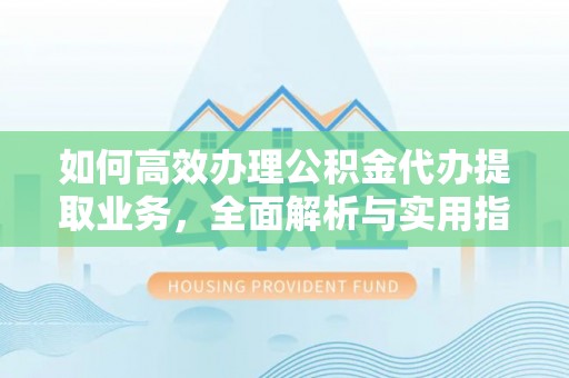 洋山如何高效办理公积金代办提取业务，全面解析与实用指南