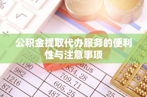 洋山公积金提取代办服务的便利性与注意事项