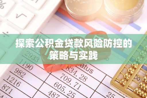 洋山探索公积金贷款风险防控的策略与实践