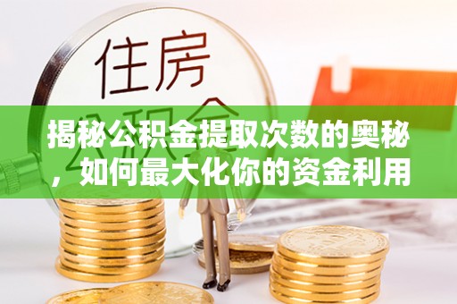 洋山揭秘公积金提取次数的奥秘，如何最大化你的资金利用？