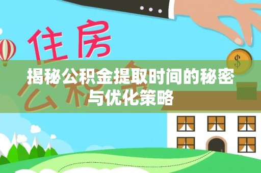 洋山揭秘公积金提取时间的秘密与优化策略