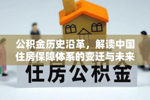 洋山公积金历史沿革，解读中国住房保障体系的变迁与未来