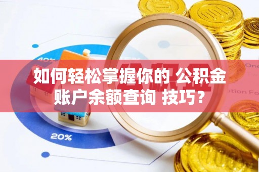 洋山如何轻松掌握你的 公积金账户余额查询 技巧？