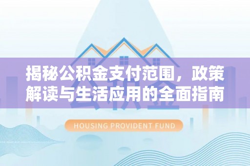 洋山揭秘公积金支付范围，政策解读与生活应用的全面指南