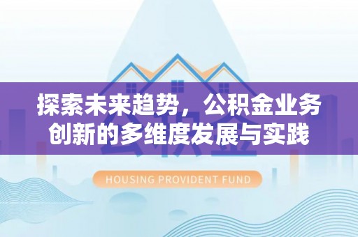 洋山探索未来趋势，公积金业务创新的多维度发展与实践