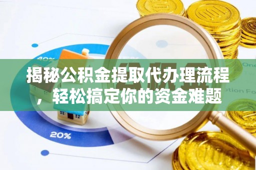 洋山揭秘公积金提取代办理流程，轻松搞定你的资金难题