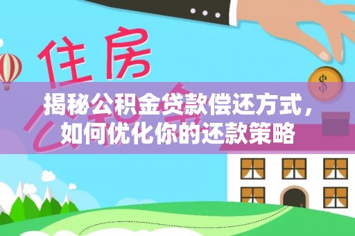 洋山揭秘公积金贷款偿还方式，如何优化你的还款策略