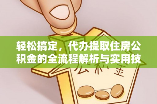 洋山轻松搞定，代办提取住房公积金的全流程解析与实用技巧