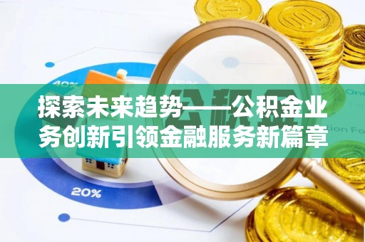 洋山探索未来趋势——公积金业务创新引领金融服务新篇章