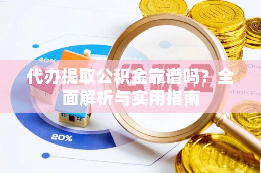 洋山代办提取公积金靠谱吗？全面解析与实用指南