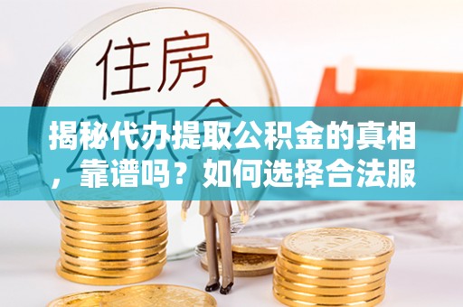 洋山揭秘代办提取公积金的真相，靠谱吗？如何选择合法服务？