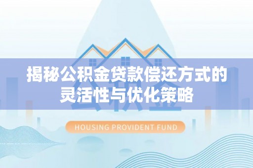 洋山揭秘公积金贷款偿还方式的灵活性与优化策略