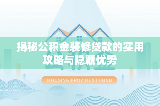 洋山揭秘公积金装修贷款的实用攻略与隐藏优势