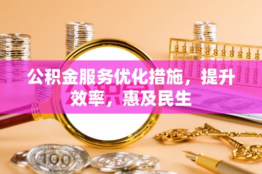 洋山公积金服务优化措施，提升效率，惠及民生