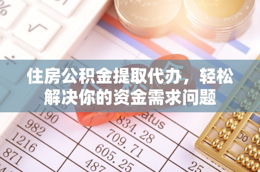 洋山住房公积金提取代办，轻松解决你的资金需求问题