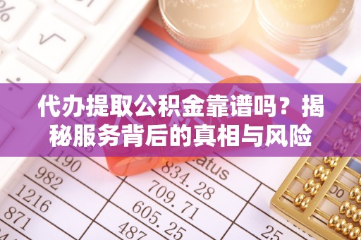 洋山代办提取公积金靠谱吗？揭秘服务背后的真相与风险