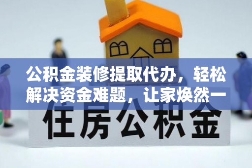 洋山公积金装修提取代办，轻松解决资金难题，让家焕然一新
