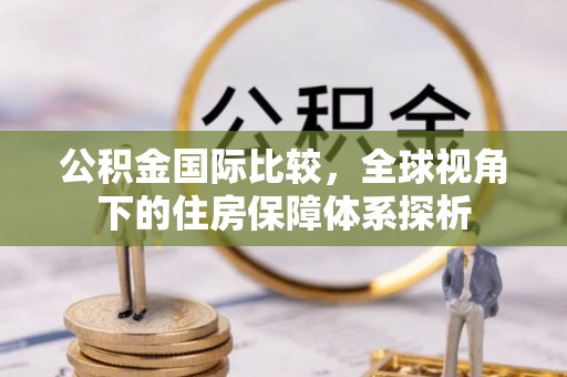 洋山公积金国际比较，全球视角下的住房保障体系探析