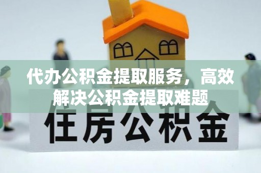 洋山代办公积金提取服务，高效解决公积金提取难题