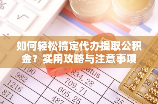 洋山如何轻松搞定代办提取公积金？实用攻略与注意事项